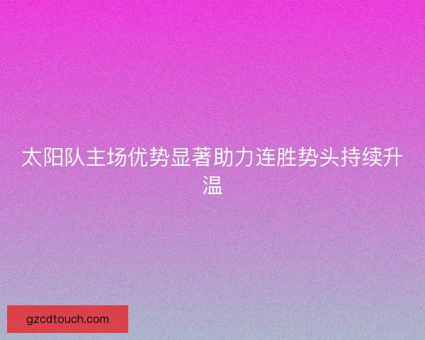 太阳队主场优势显著助力连胜势头持续升温