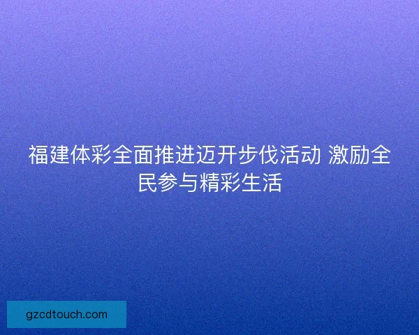 福建体彩全面推进迈开步伐活动 激励全民参与精彩生活